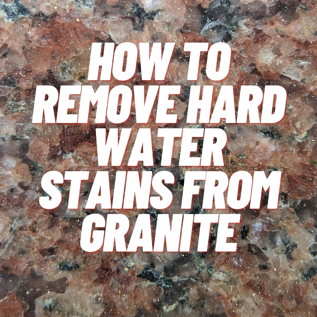 How to Remove Hard Water Stains from Granite