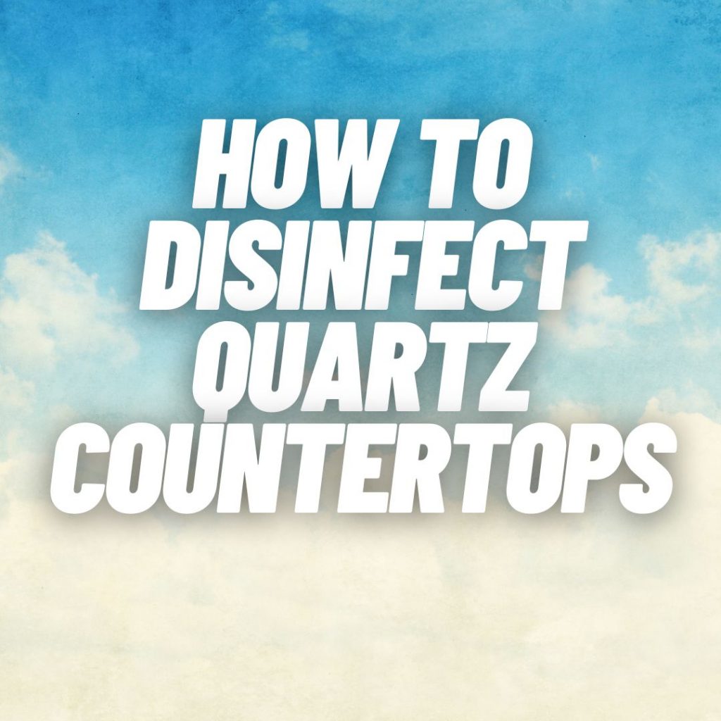 How to Disinfect Quartz Countertops