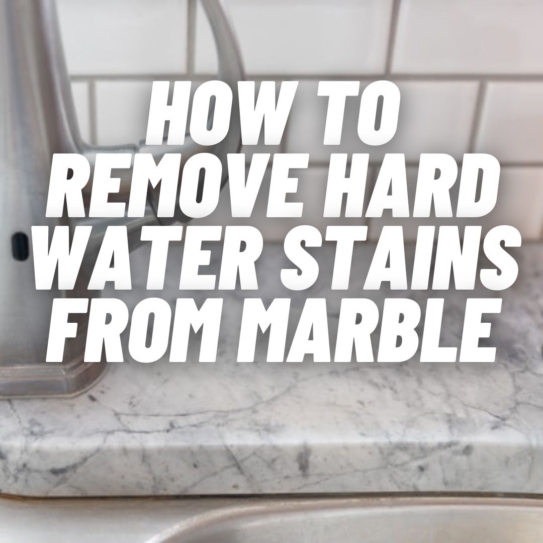 How to remove hard water stains from marble